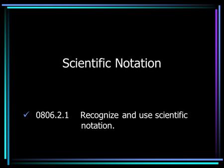 Scientific Notation 0806.2.1 Recognize and use scientific notation.