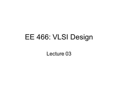EE 466: VLSI Design Lecture 03.