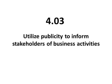 Utilize publicity to inform stakeholders of business activities 4.03.