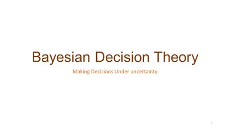 Bayesian Decision Theory Making Decisions Under uncertainty 1.