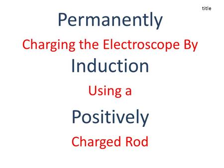 Permanently Charging the Electroscope By Induction Using a Positively Charged Rod title.