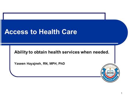 1 Access to Health Care Ability to obtain health services when needed. Yaseen Hayajneh, RN, MPH, PhD.