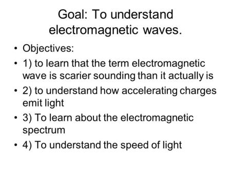 Goal: To understand electromagnetic waves. Objectives: 1) to learn that the term electromagnetic wave is scarier sounding than it actually is 2) to understand.