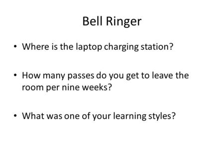 Bell Ringer Where is the laptop charging station? How many passes do you get to leave the room per nine weeks? What was one of your learning styles?