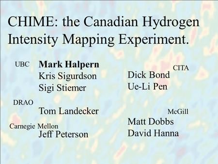 Title people CHIME: the Canadian Hydrogen Intensity Mapping Experiment. Mark Halpern Kris Sigurdson Sigi Stiemer Tom Landecker Jeff Peterson Dick Bond.