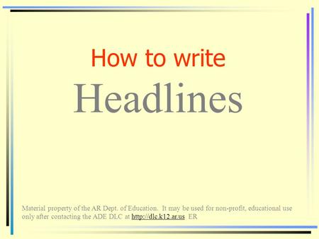 How to write Headlines Material property of the AR Dept. of Education. It may be used for non-profit, educational use only after contacting the ADE DLC.