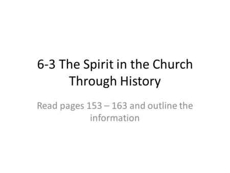 6-3 The Spirit in the Church Through History Read pages 153 – 163 and outline the information.