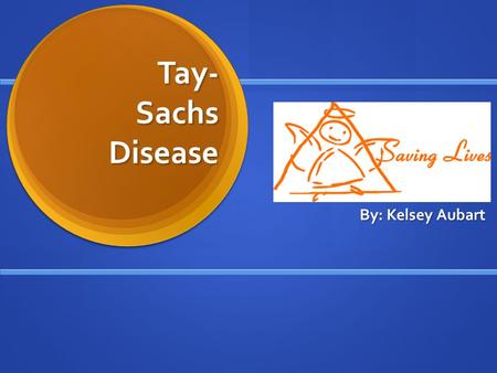 Tay- Sachs Disease Tay- Sachs Disease By: Kelsey Aubart.