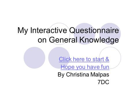 My Interactive Questionnaire on General Knowledge Click here to start & Hope you have fun By Christina Malpas 7DC.