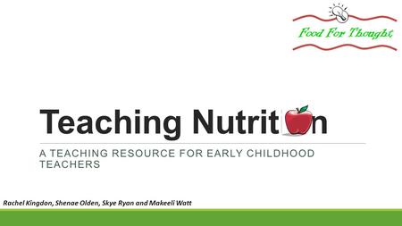 Teaching Nutrition A TEACHING RESOURCE FOR EARLY CHILDHOOD TEACHERS Rachel Kingdon, Shenae Olden, Skye Ryan and Makeeli Watt.