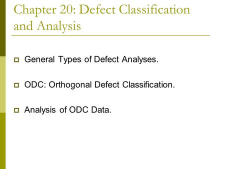 Chapter 20: Defect Classification and Analysis  General Types of Defect Analyses.  ODC: Orthogonal Defect Classification.  Analysis of ODC Data.