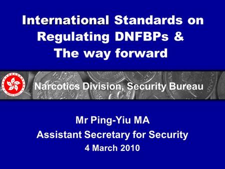 International International Standards on Regulating DNFBPs & The way forward Mr Ping-Yiu MA Assistant Secretary for Security 4 March 2010 Narcotics Division,