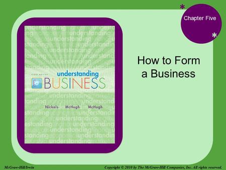 * * Chapter Five How to Form a Business Copyright © 2010 by The McGraw-Hill Companies, Inc. All rights reserved.McGraw-Hill/Irwin.