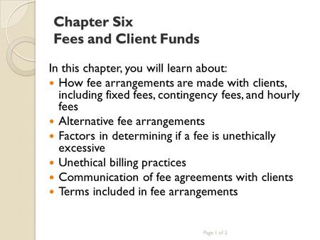Chapter Six Fees and Client Funds In this chapter, you will learn about: How fee arrangements are made with clients, including fixed fees, contingency.