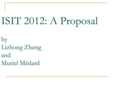 ISIT 2012: A Proposal by Lizhong Zheng and Muriel Médard.