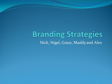 Nick, Nigel, Grace, Maddy and Alex Definition of Branding Strategy Strategies involving branding used by the business in order to convey something about.