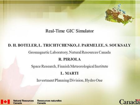 Real-Time GIC Simulator D. H. BOTELER, L. TRICHTCHENKO, J. PARMELEE, S. SOUKSALY Geomagnetic Laboratory, Natural Resources Canada R. PIRJOLA Space Research,