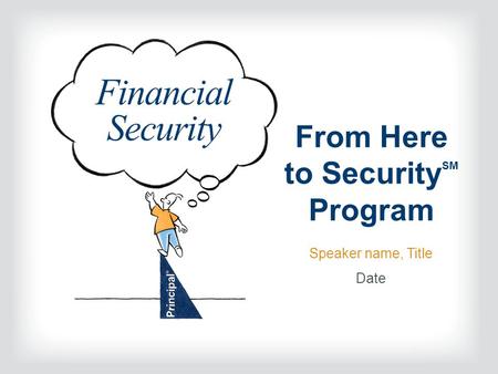 From Here to Security SM Program Speaker name, Title Date Financial Security.