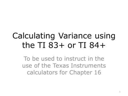 Calculating Variance using the TI 83+ or TI 84+ To be used to instruct in the use of the Texas Instruments calculators for Chapter 16 1.