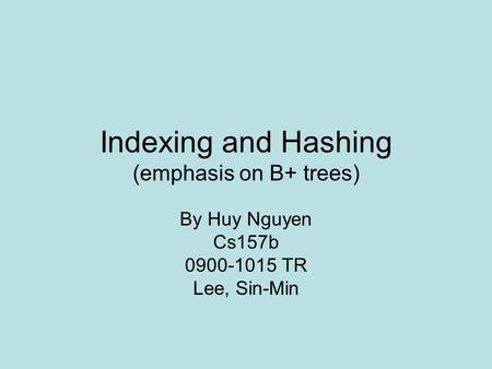 Indexing and Hashing (emphasis on B+ trees) By Huy Nguyen Cs157b 0900-1015 TR Lee, Sin-Min.