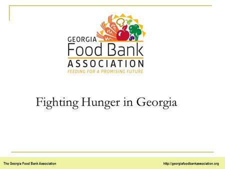 The Georgia Food Bank Associationhttp://georgiafoodbankassociation.org Fighting Hunger in Georgia.