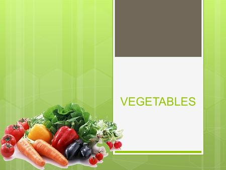 VEGETABLES. WHAT IS A VEGETABLE?  Edible part of a plant.