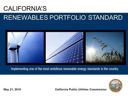 Implementing one of the most ambitious renewable energy standards in the country CALIFORNIA’S Implementing one of the most ambitious renewable energy standards.