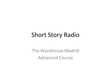 Short Story Radio The Warehouse Madrid Advanced Course.