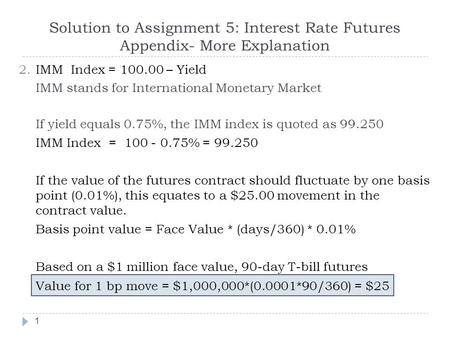 Solution to Assignment 5: Interest Rate Futures Appendix- More Explanation 1 2.IMM Index = 100.00 – Yield IMM stands for International Monetary Market.