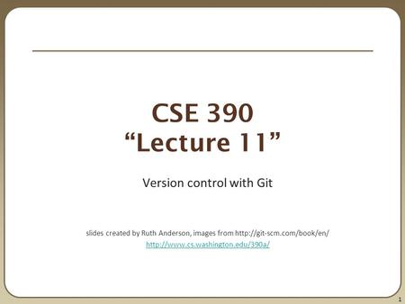 1 CSE 390 “Lecture 11” Version control with Git slides created by Ruth Anderson, images from