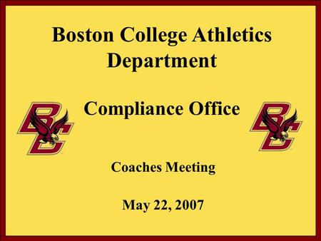 Boston College Athletics Department Compliance Office Coaches Meeting May 22, 2007.