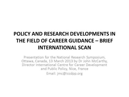 POLICY AND RESEARCH DEVELOPMENTS IN THE FIELD OF CAREER GUIDANCE – BRIEF INTERNATIONAL SCAN Presentation for the National Research Symposium, Ottawa, Canada,