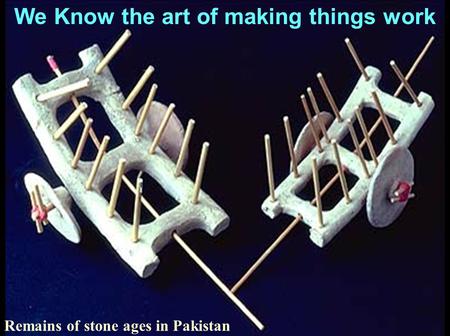 We Know the art of making things work Remains of stone ages in Pakistan.