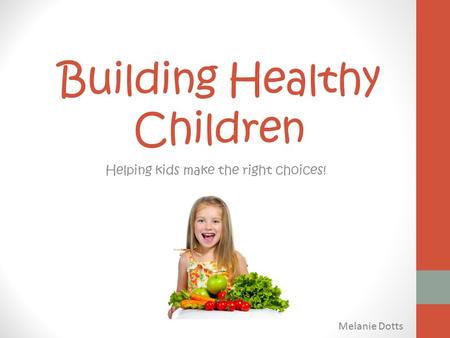 Building Healthy Children Helping kids make the right choices! Melanie Dotts.