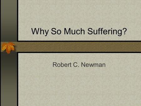 Why So Much Suffering? Robert C. Newman. The Usual Objection If God is all-powerful, He is able to stop suffering, isn’t He? If God is perfectly righteous,