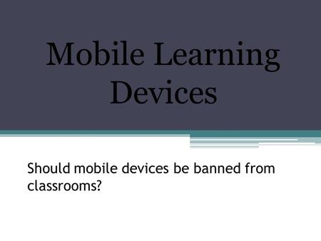 Should mobile devices be banned from classrooms? Mobile Learning Devices.