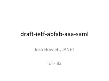 Draft-ietf-abfab-aaa-saml Josh Howlett, JANET IETF 82.