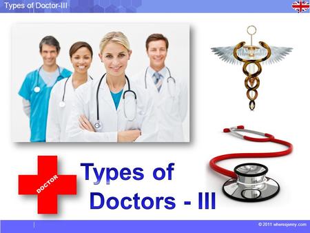 © 2011 wheresjenny.com Types of Doctor-III. © 2011 wheresjenny.com Types of Doctor-III Plastic Surgeon: A plastic surgeon is the doctor who can literally.