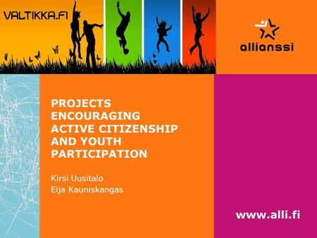 PROJECTS ENCOURAGING ACTIVE CITIZENSHIP AND YOUTH PARTICIPATION Kirsi Uusitalo Eija Kauniskangas www.alli.fi.