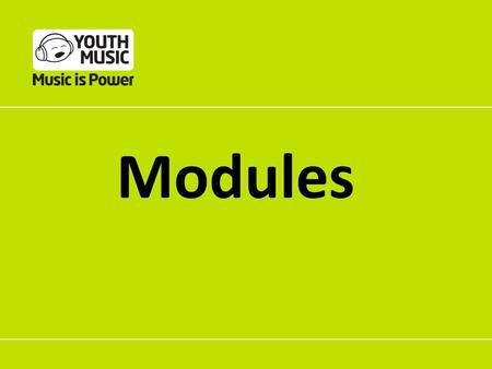Modules. Why a modular approach? Funded organisations can build their own coherent programmes from the modules Youth Music can use the evidence it gathers.