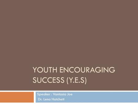 YOUTH ENCOURAGING SUCCESS (Y.E.S) Speaker : Vantasia Joe Dr. Lena Hatchett.