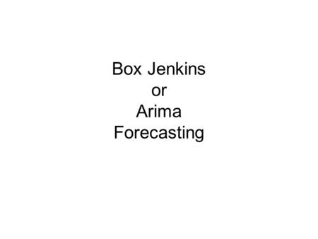 Box Jenkins or Arima Forecasting. H:\My Documents\classes\eco346\Lectures\chap ter 7\Autoregressive Models.docH:\My Documents\classes\eco346\Lectures\chap.