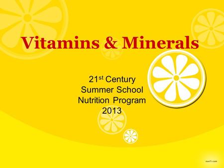 Vitamins & Minerals 21 st Century Summer School Nutrition Program 2013.