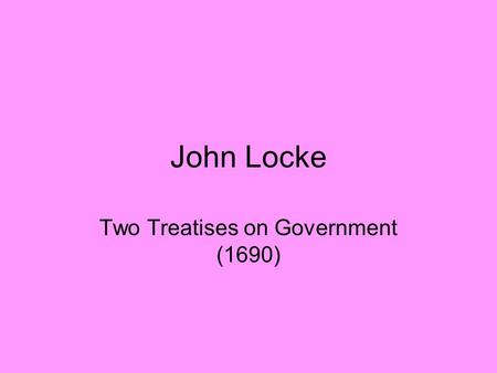 John Locke Two Treatises on Government (1690). Locke’s times Locke (1632-1704) 1658 Cromwell’s death 1660 Restoration of Charles II (son of Charles I).
