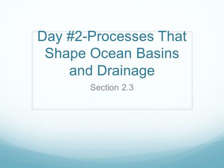 Day #2-Processes That Shape Ocean Basins and Drainage Section 2.3.