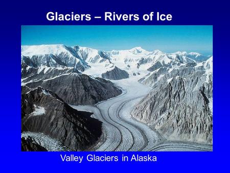 Valley Glaciers in Alaska Glaciers – Rivers of Ice.