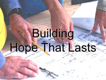 Building Hope That Lasts. Hope is powerful. Hope gives us strength for the Christian journey. God wants us to abound in hope. (Romans 15:13)