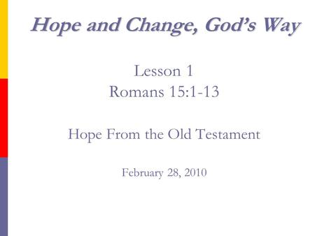 Hope and Change, God’s Way Hope and Change, God’s Way Lesson 1 Romans 15:1-13 Hope From the Old Testament February 28, 2010.