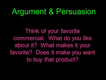 Argument & Persuasion Think of your favorite commercial. What do you like about it? What makes it your favorite? Does it make you want to buy that product?