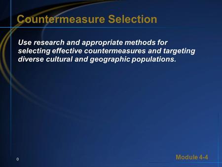 Module 4-4 0 Use research and appropriate methods for selecting effective countermeasures and targeting diverse cultural and geographic populations. Countermeasure.